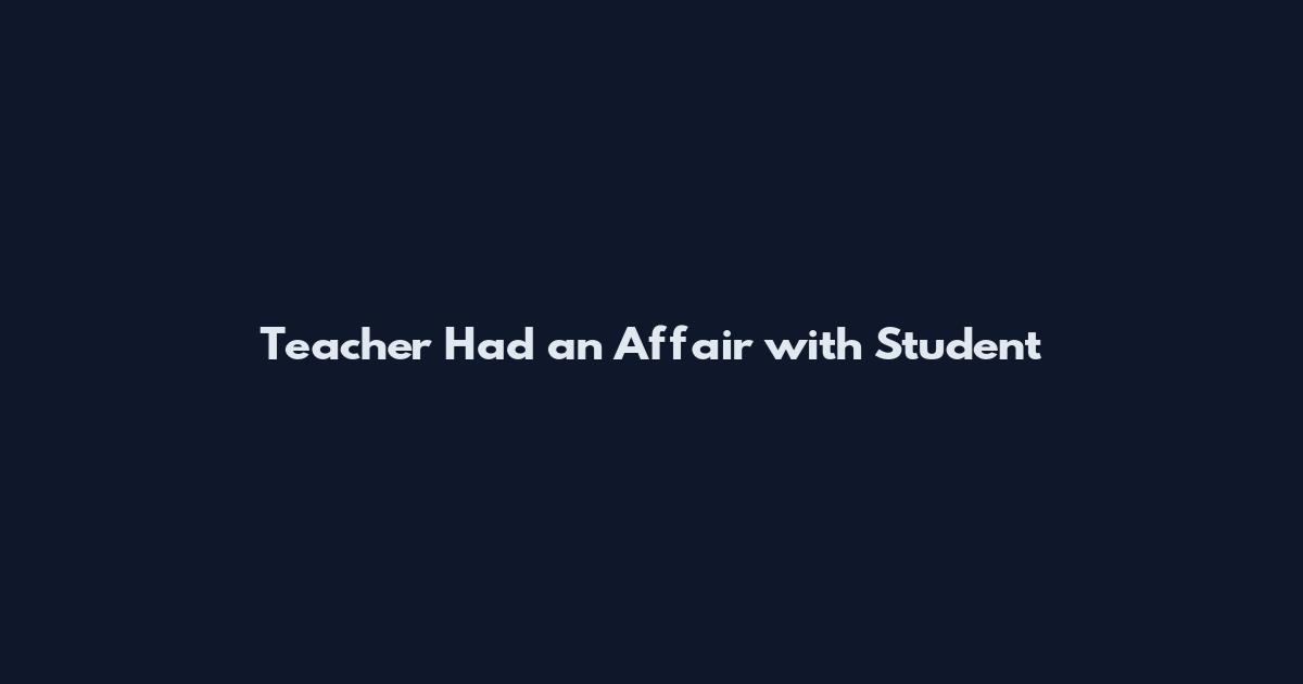 Teacher Had an Affair with Student