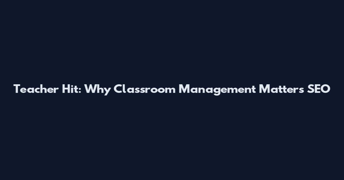 Teacher Hit: Why Classroom Management Matters SEO