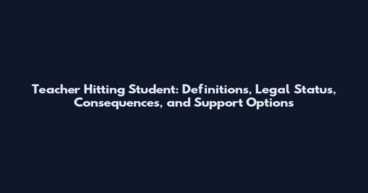 Teacher Hitting Student: Definitions, Legal Status, Consequences, and Support Options