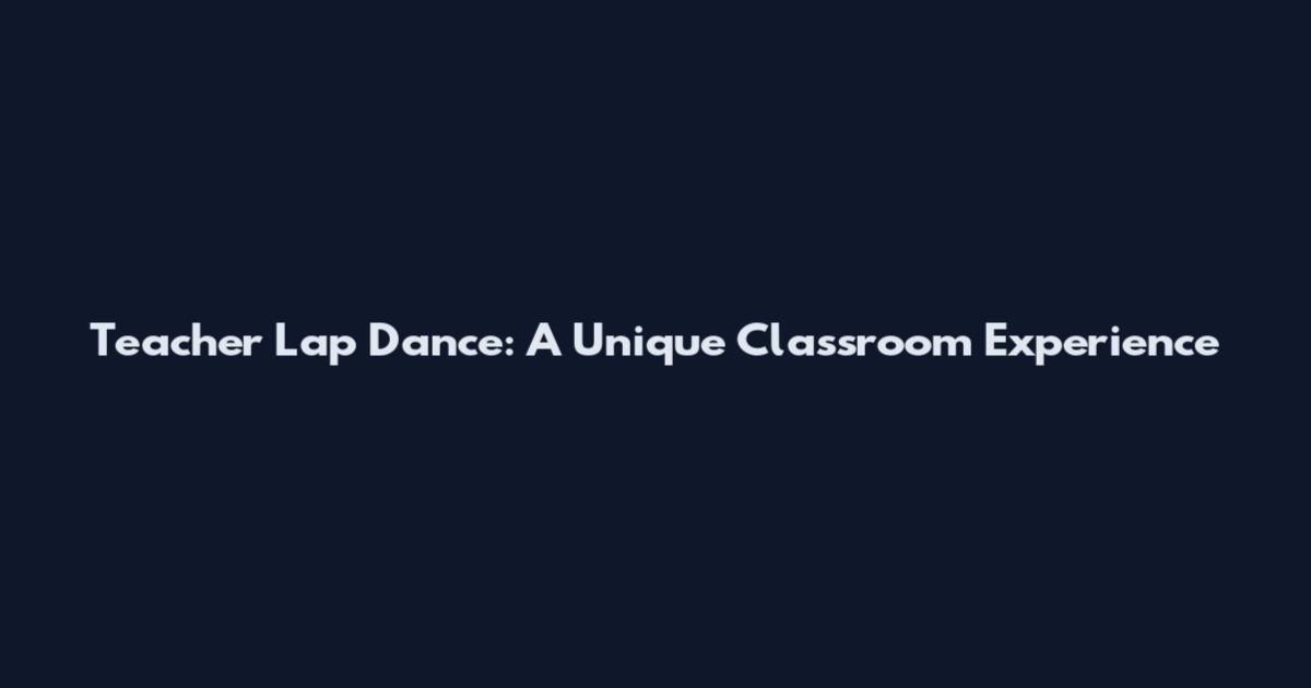 Teacher Lap Dance: A Unique Classroom Experience