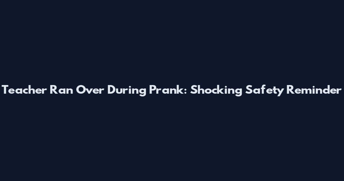 Teacher Ran Over During Prank: Shocking Safety Reminder