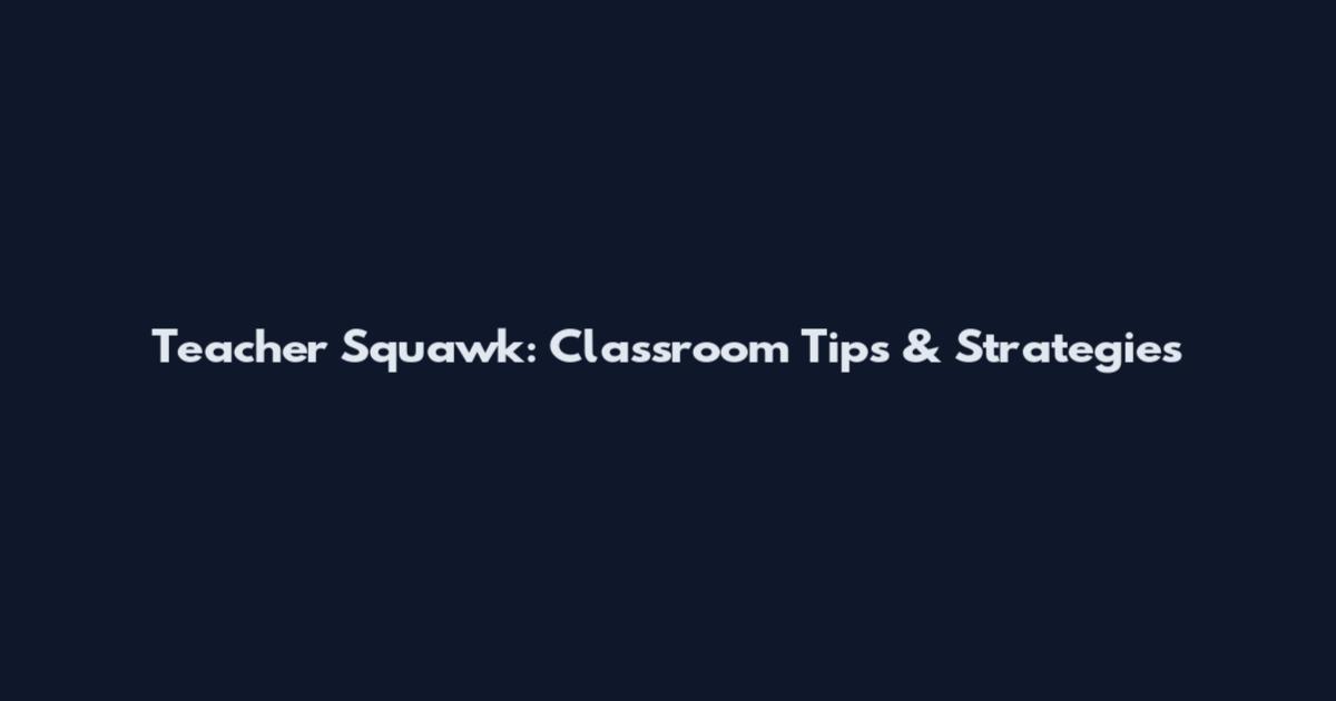 Teacher Squawk: Classroom Tips & Strategies