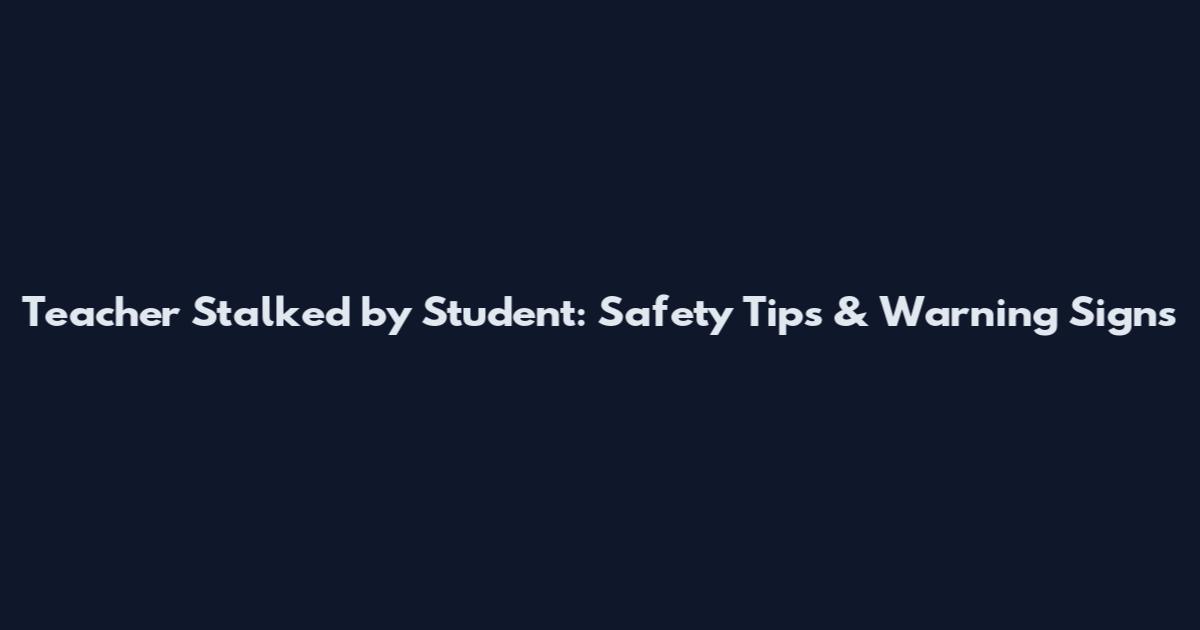 Teacher Stalked by Student: Safety Tips & Warning Signs