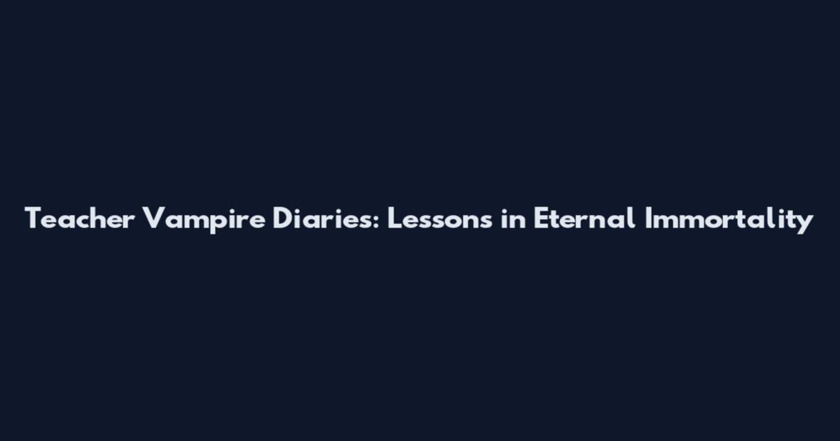 Teacher Vampire Diaries: Lessons in Eternal Immortality
