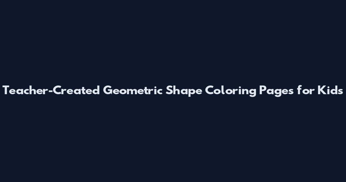 Teacher-Created Geometric Shape Coloring Pages for Kids