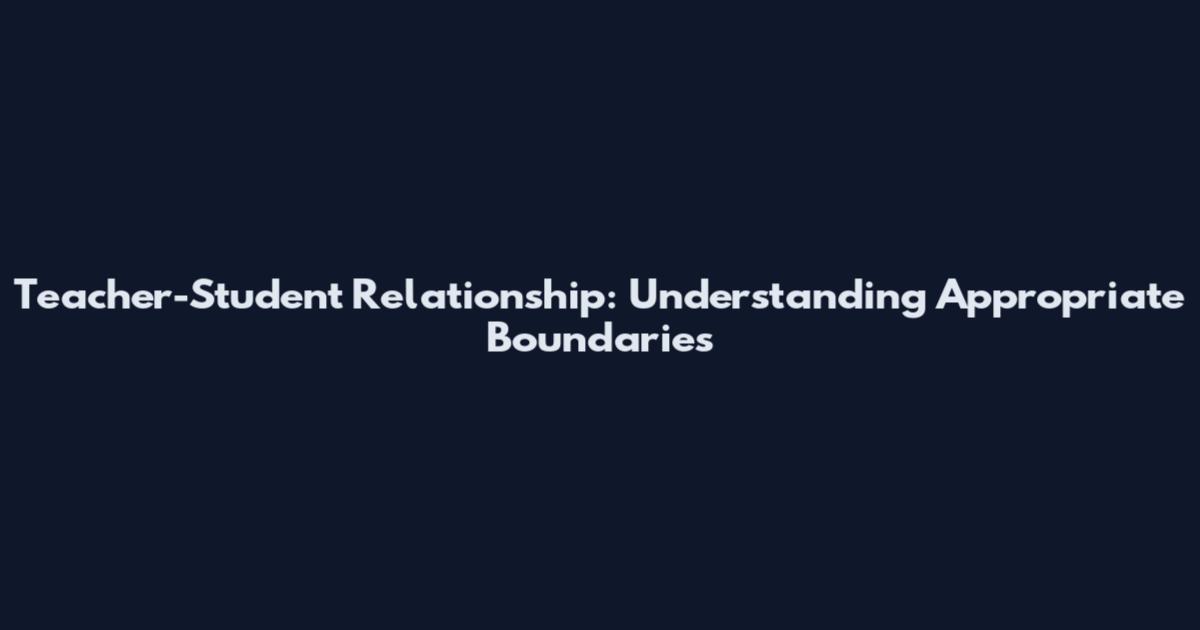 Teacher-Student Relationship: Understanding Appropriate Boundaries