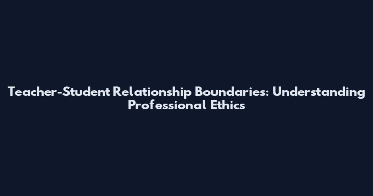 Teacher-Student Relationship Boundaries: Understanding Professional Ethics