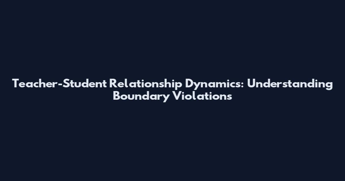 Teacher-Student Relationship Dynamics: Understanding Boundary Violations