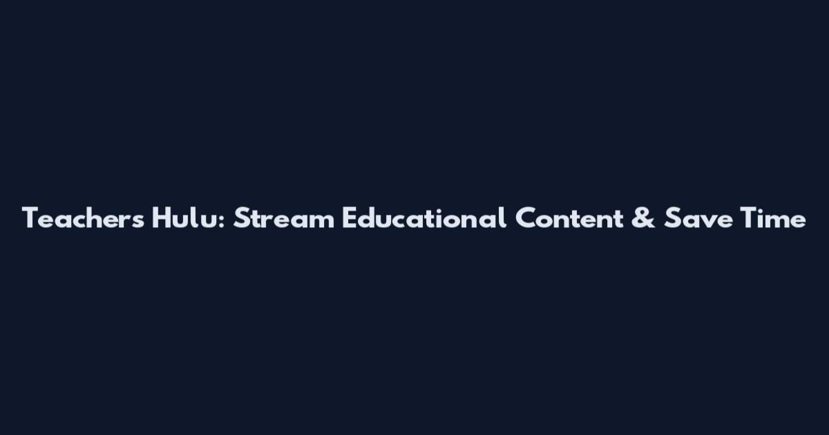 Teachers Hulu: Stream Educational Content & Save Time