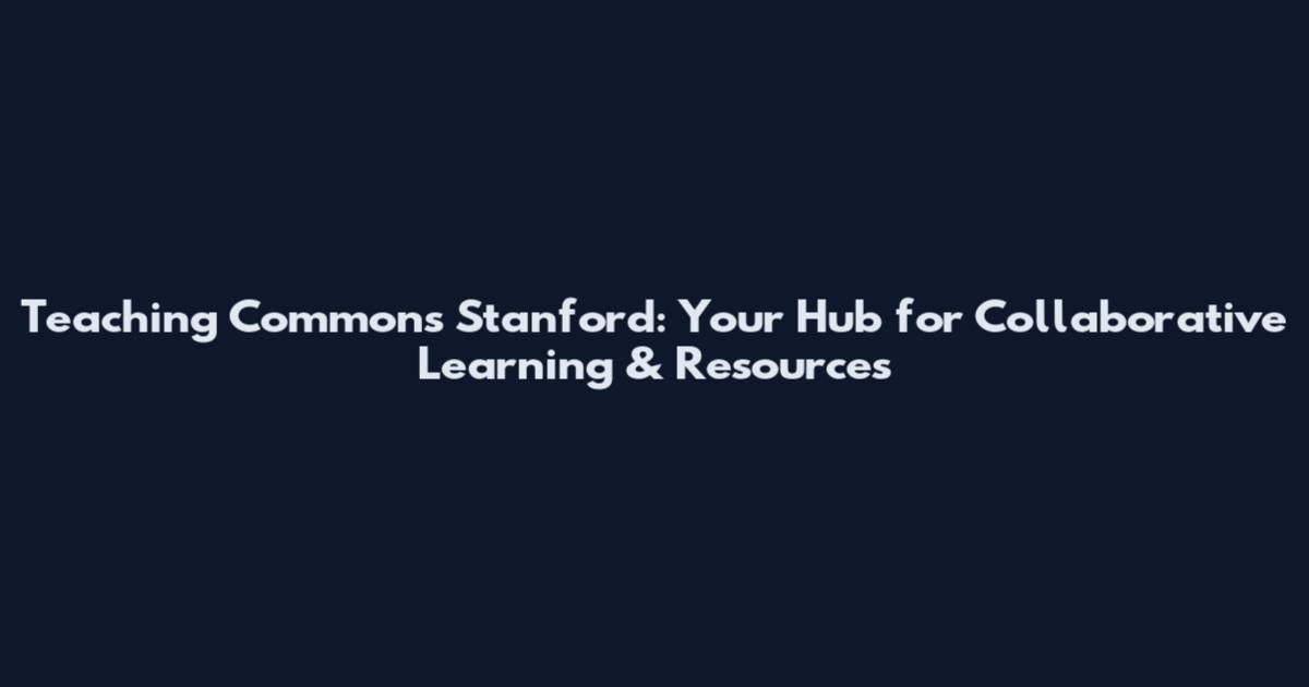 Teaching Commons Stanford: Your Hub for Collaborative Learning & Resources