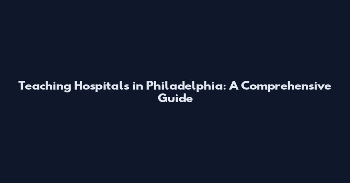 Teaching Hospitals in Philadelphia: A Comprehensive Guide