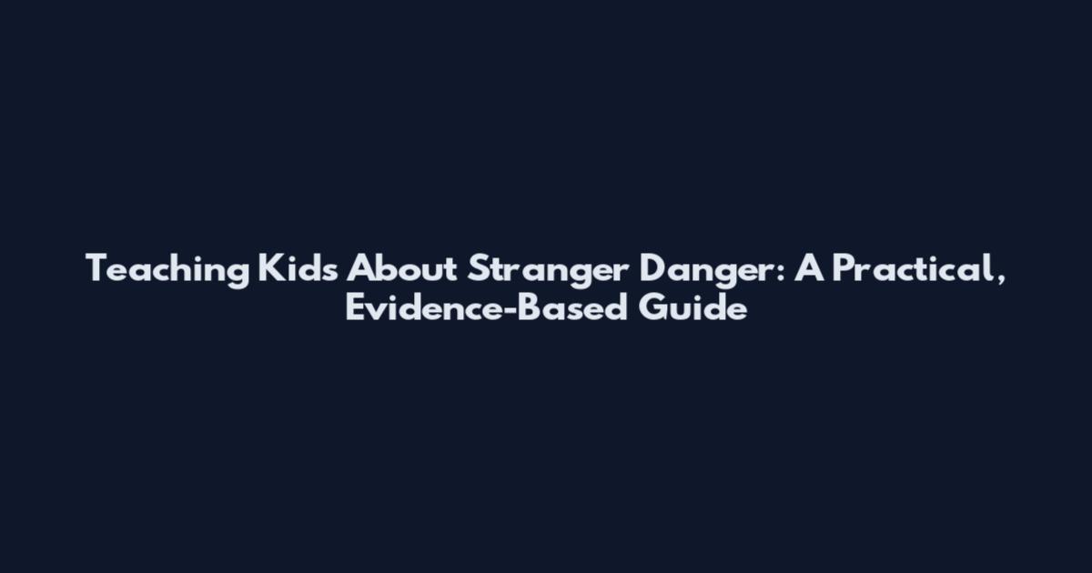 Teaching Kids About Stranger Danger: A Practical, Evidence-Based Guide