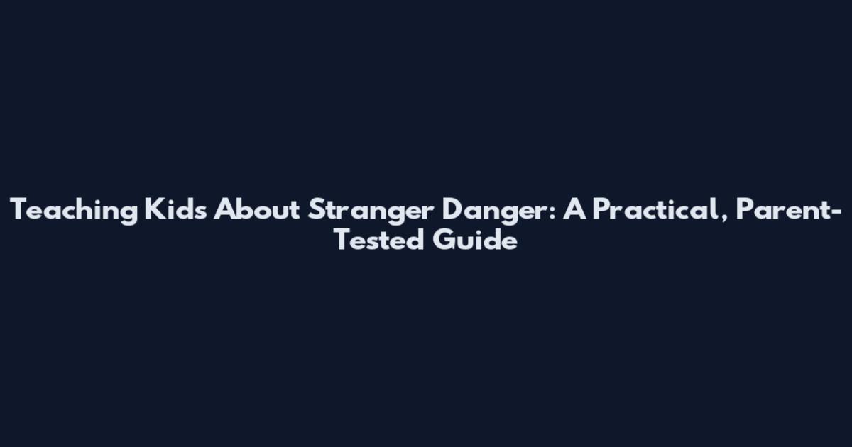 Teaching Kids About Stranger Danger: A Practical, Parent-Tested Guide