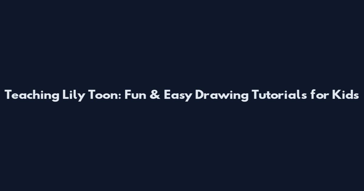 Teaching Lily Toon: Fun & Easy Drawing Tutorials for Kids