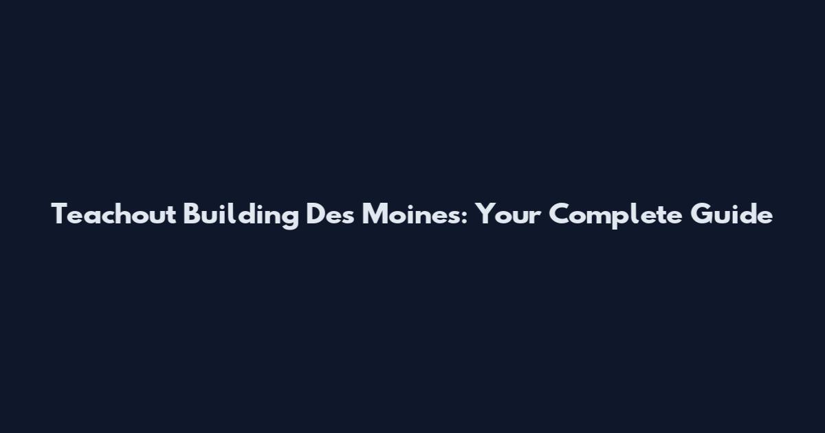 Teachout Building Des Moines: Your Complete Guide