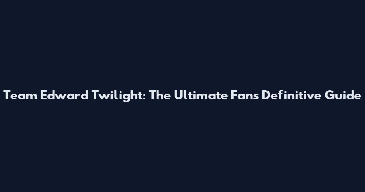 Team Edward Twilight: The Ultimate Fan's Definitive Guide