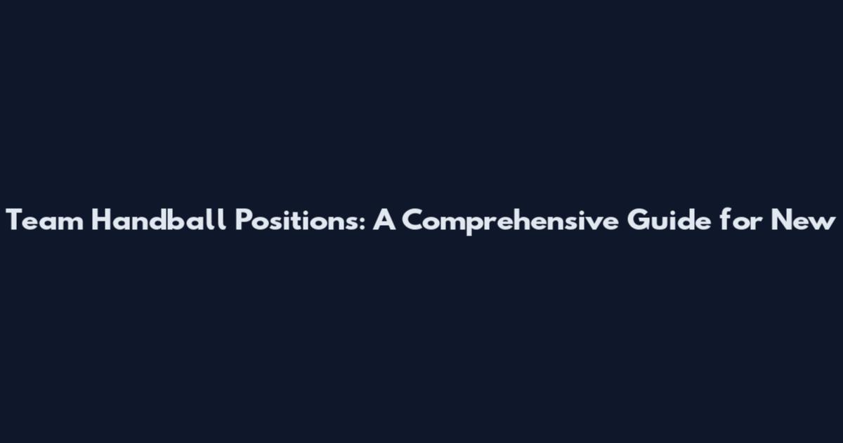 Team Handball Positions: A Comprehensive Guide for New