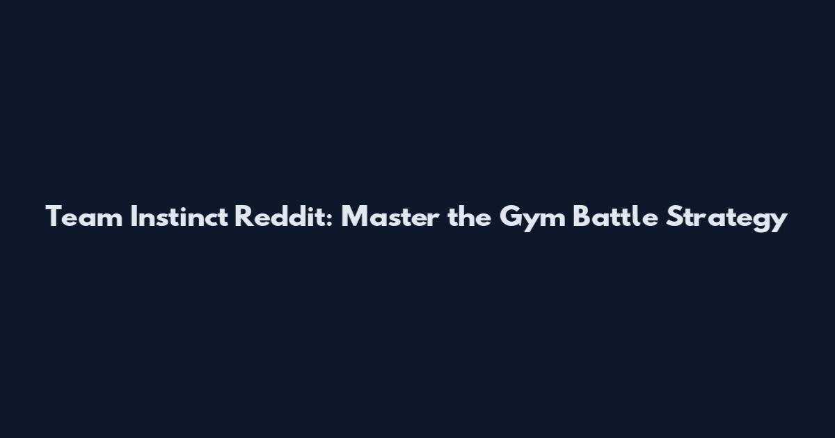 Team Instinct Reddit: Master the Gym Battle Strategy