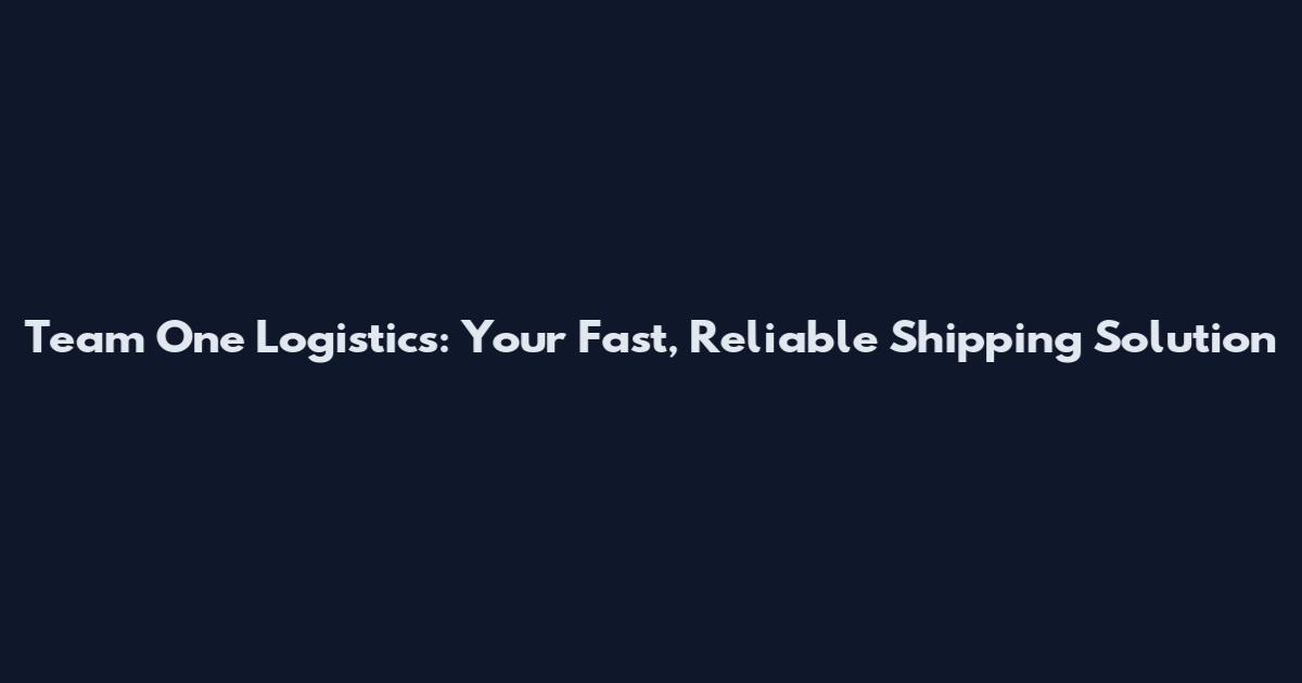 Team One Logistics: Your Fast, Reliable Shipping Solution