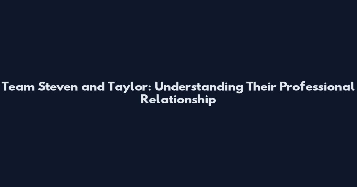 Team Steven and Taylor: Understanding Their Professional Relationship