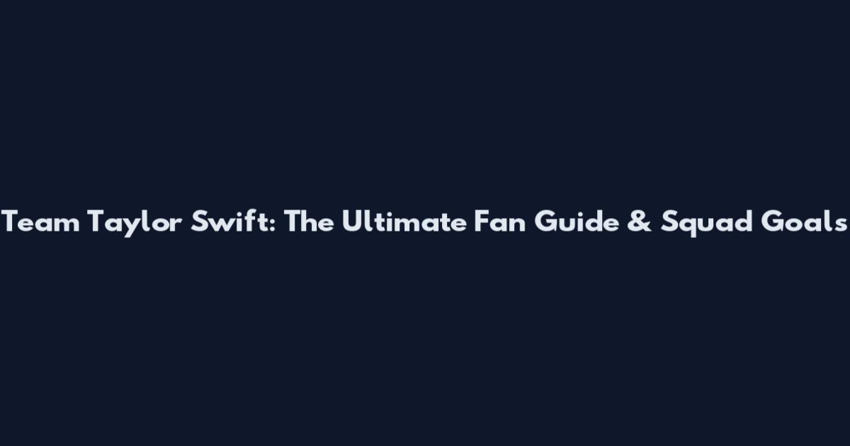 Team Taylor Swift: The Ultimate Fan Guide & Squad Goals