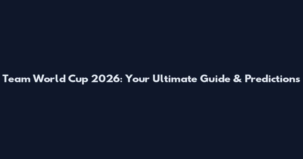 Team World Cup 2026: Your Ultimate Guide & Predictions