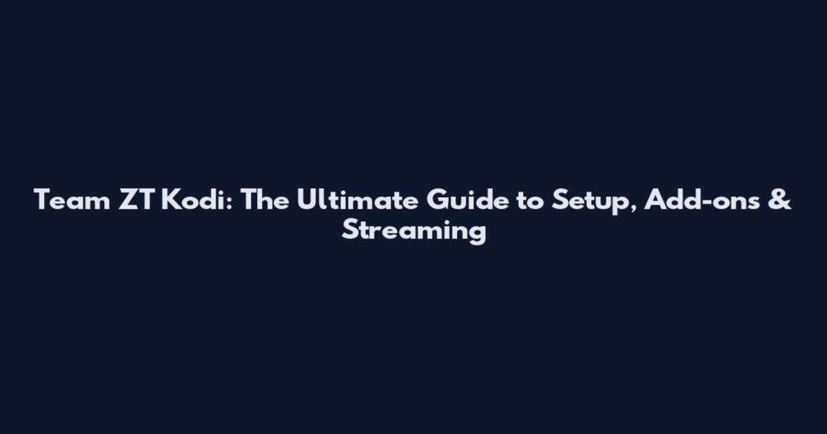 Team ZT Kodi: The Ultimate Guide to Setup, Add-ons & Streaming