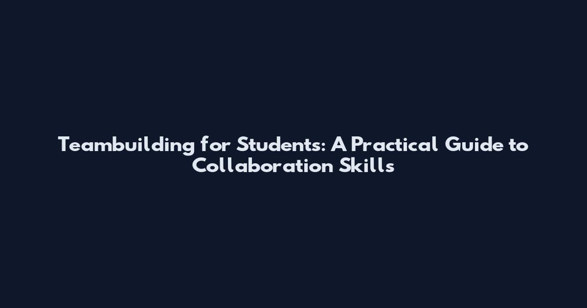 Teambuilding for Students: A Practical Guide to Collaboration Skills