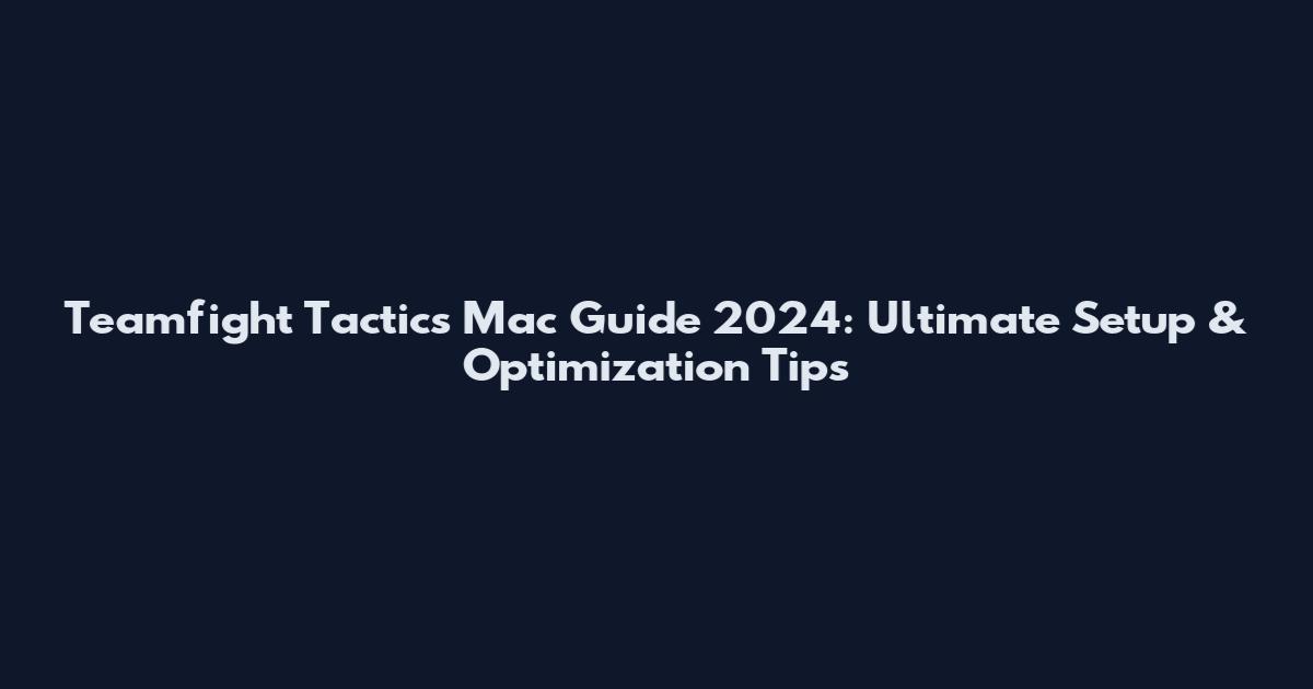 Teamfight Tactics Mac Guide 2024: Ultimate Setup & Optimization Tips