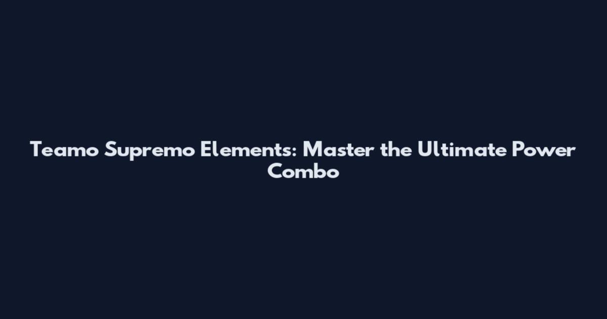 Teamo Supremo Elements: Master the Ultimate Power Combo
