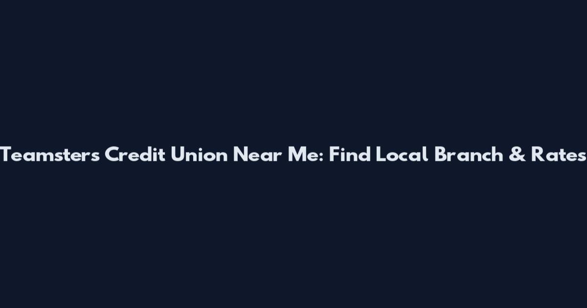 Teamsters Credit Union Near Me: Find Local Branch & Rates