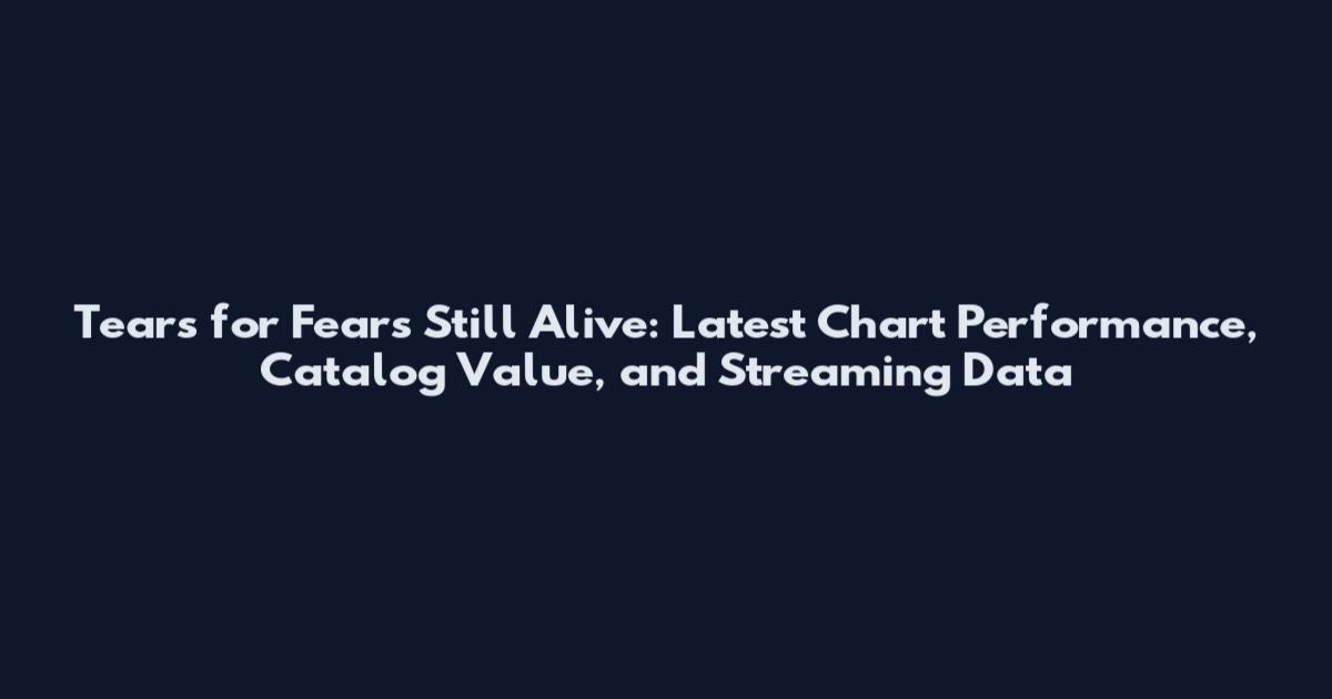 Tears for Fears Still Alive: Latest Chart Performance, Catalog Value, and Streaming Data