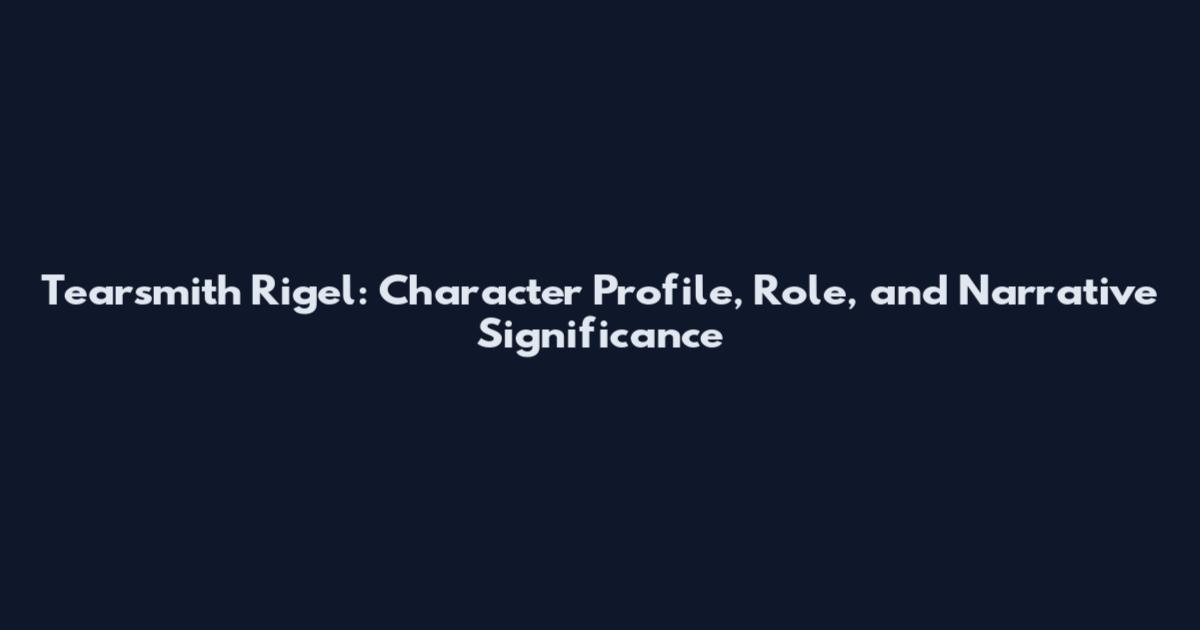 Tearsmith Rigel: Character Profile, Role, and Narrative Significance