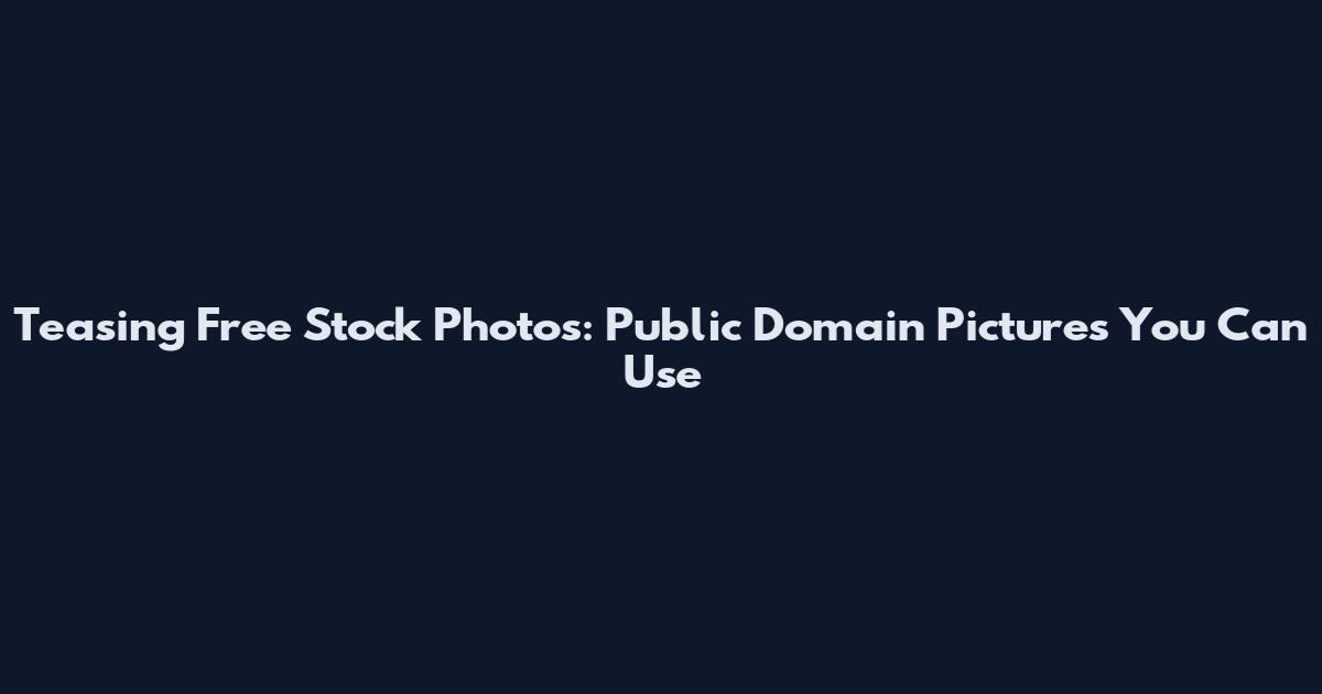 Teasing Free Stock Photos: Public Domain Pictures You Can Use