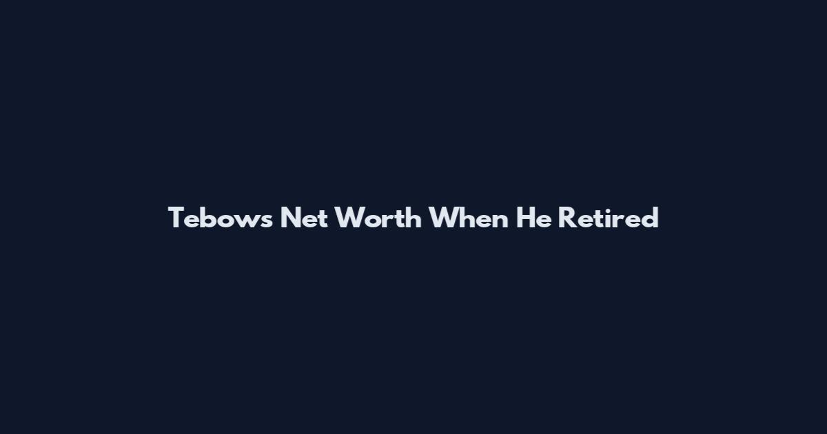 Tebow's Net Worth When He Retired