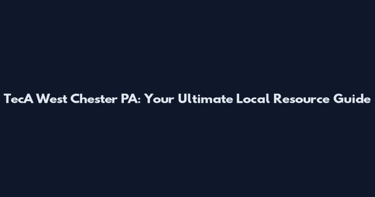 TecA West Chester PA: Your Ultimate Local Resource Guide