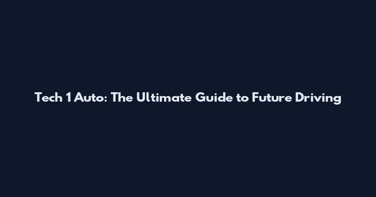 Tech 1 Auto: The Ultimate Guide to Future Driving