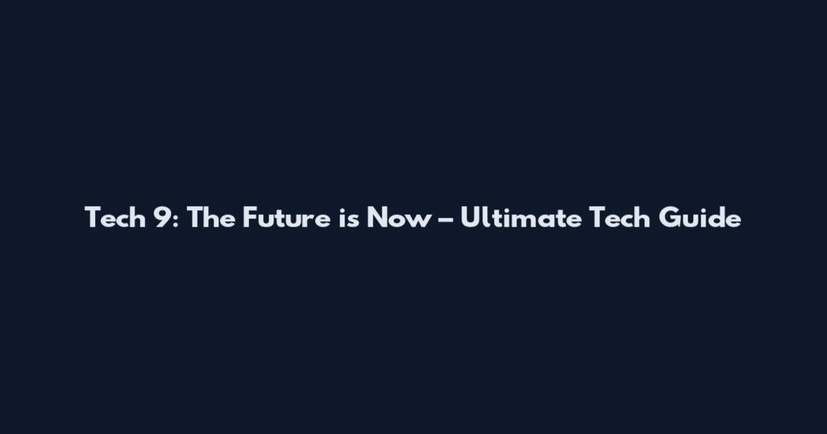 Tech 9: The Future is Now – Ultimate Tech Guide