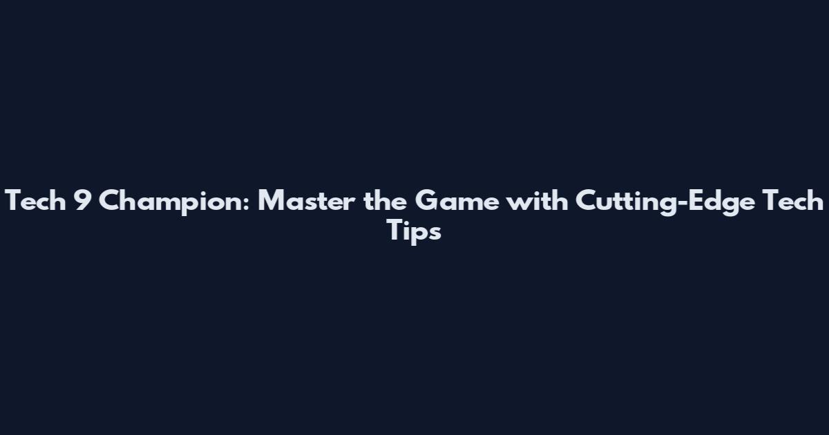 Tech 9 Champion: Master the Game with Cutting-Edge Tech Tips