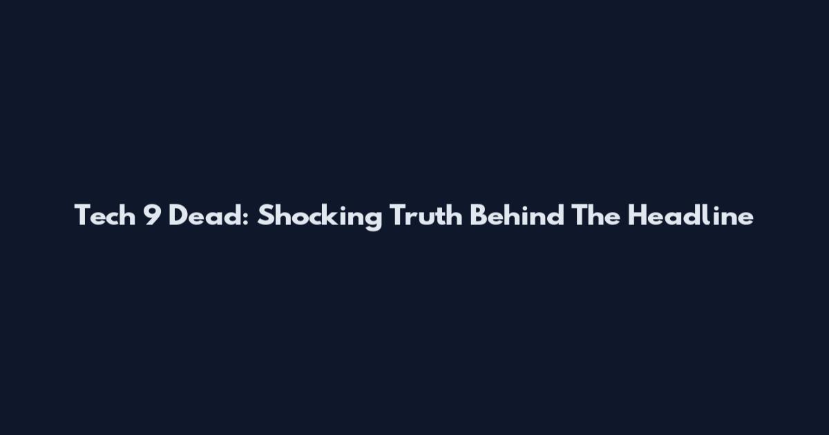 Tech 9 Dead: Shocking Truth Behind The Headline