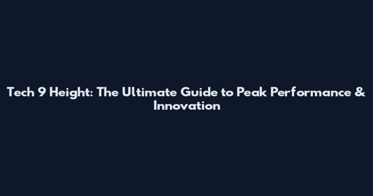 Tech 9 Height: The Ultimate Guide to Peak Performance & Innovation