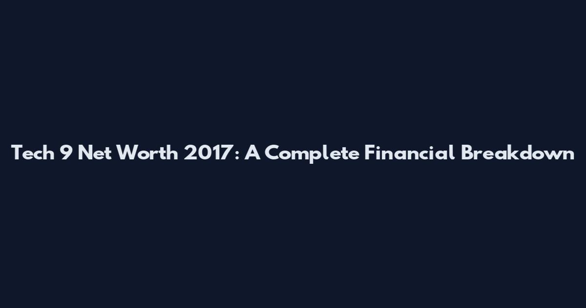 Tech 9 Net Worth 2017: A Complete Financial Breakdown