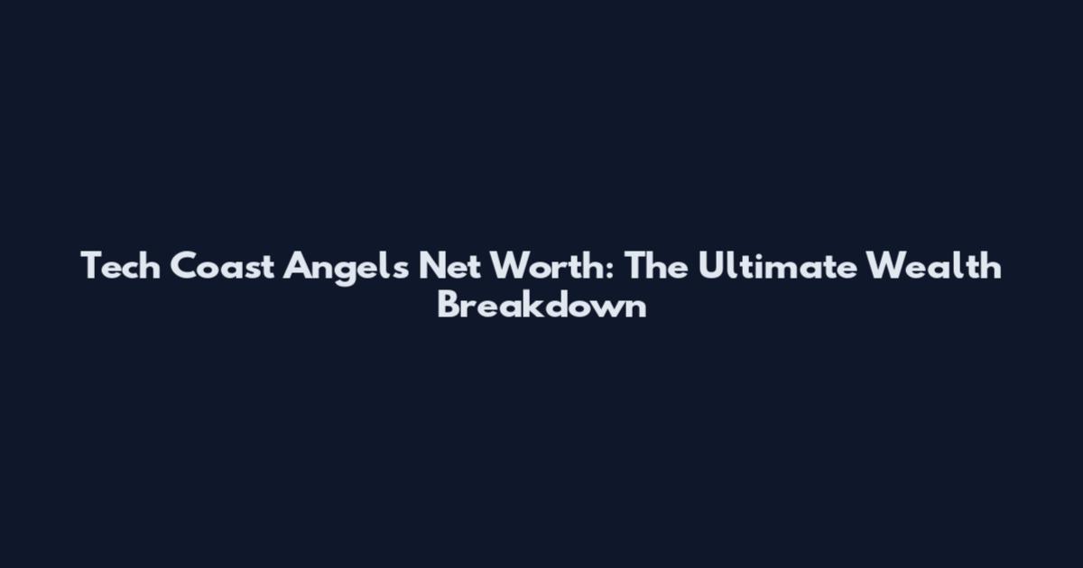 Tech Coast Angels' Net Worth: The Ultimate Wealth Breakdown