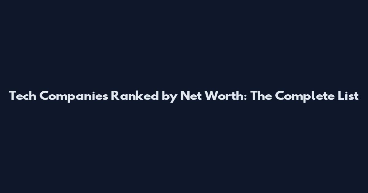 Tech Companies Ranked by Net Worth: The Complete List