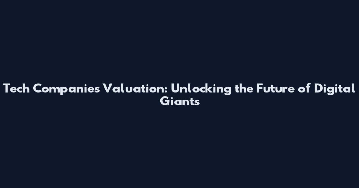Tech Companies Valuation: Unlocking the Future of Digital Giants