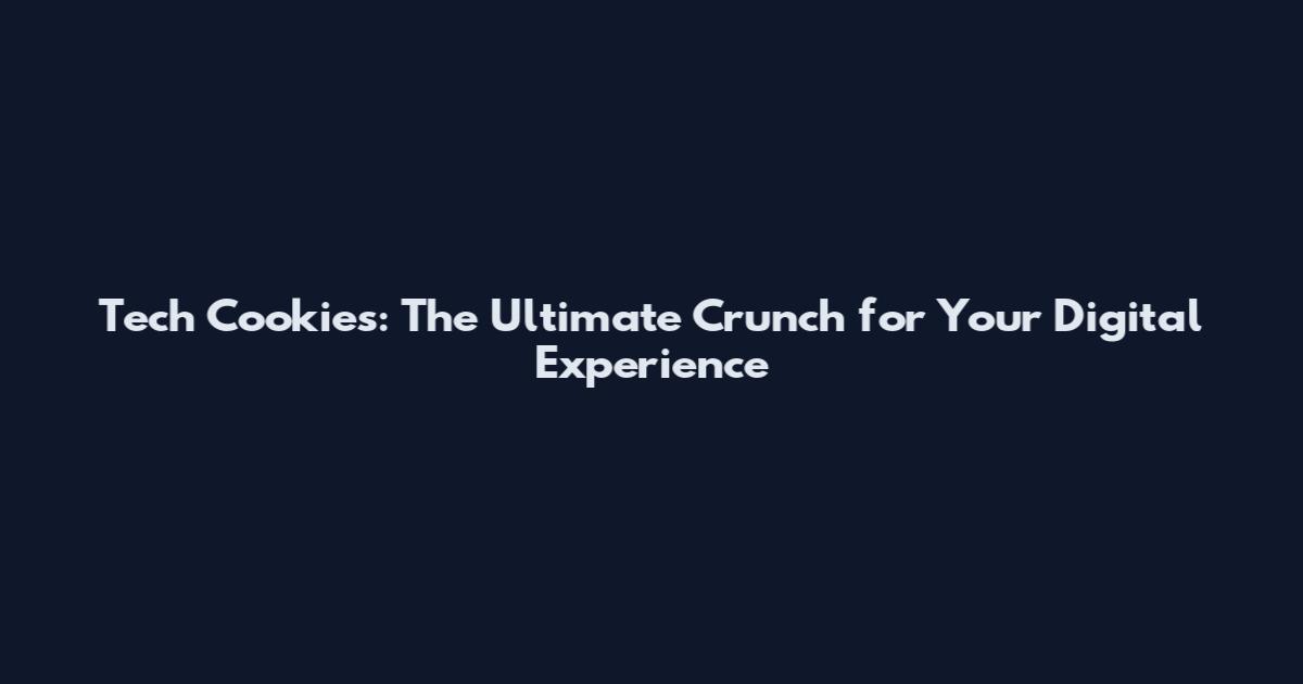 Tech Cookies: The Ultimate Crunch for Your Digital Experience