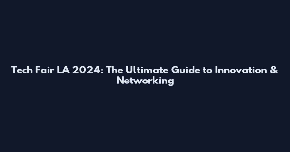 Tech Fair LA 2024: The Ultimate Guide to Innovation & Networking