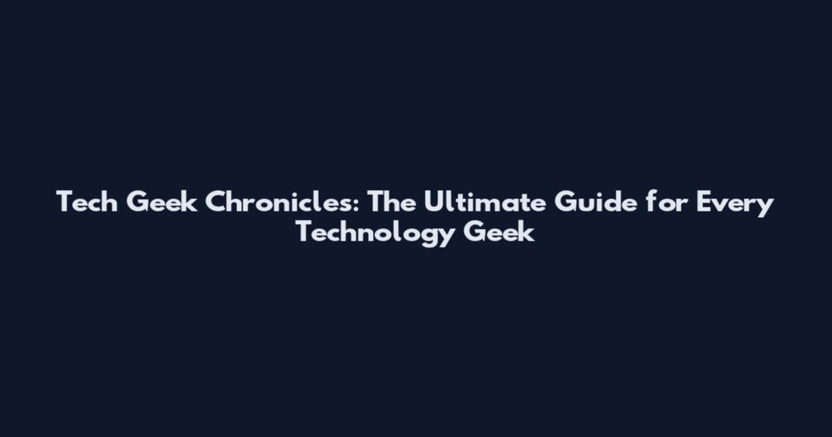 Tech Geek Chronicles: The Ultimate Guide for Every Technology Geek