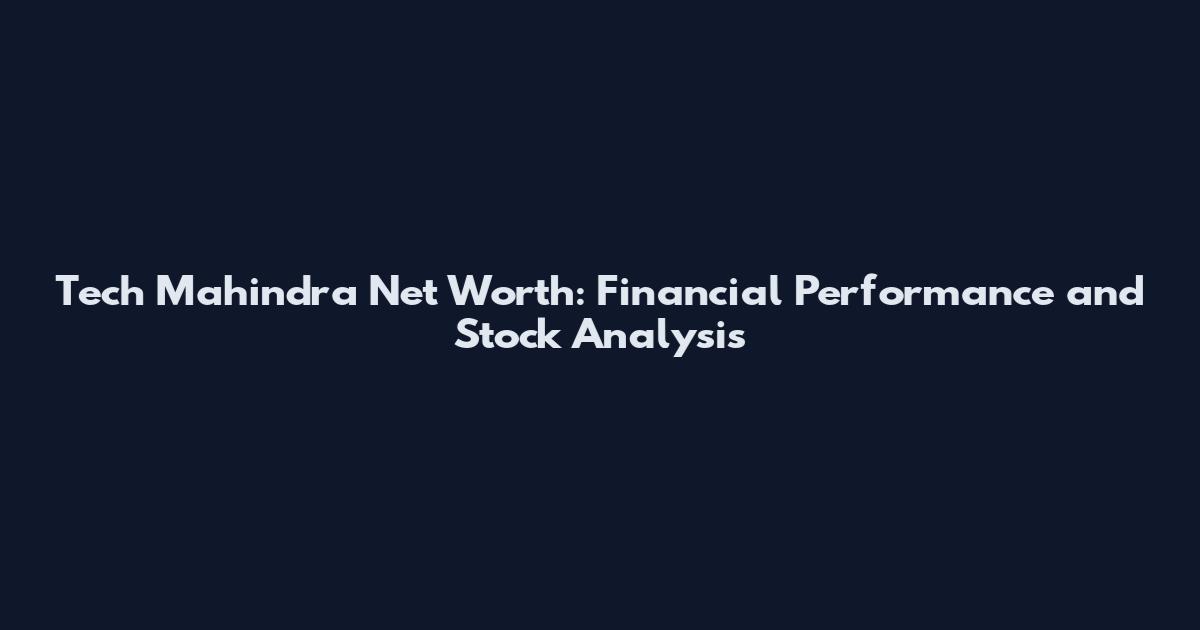 Tech Mahindra Net Worth: Financial Performance and Stock Analysis
