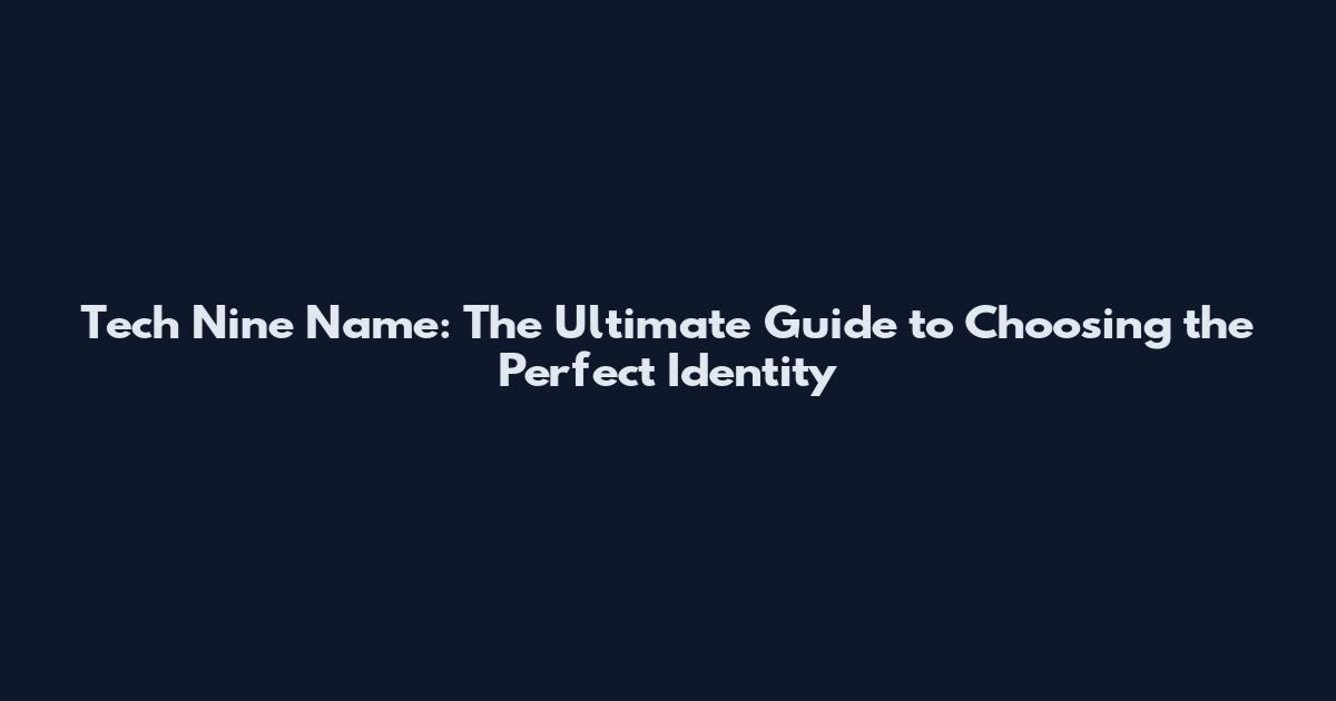 Tech Nine Name: The Ultimate Guide to Choosing the Perfect Identity